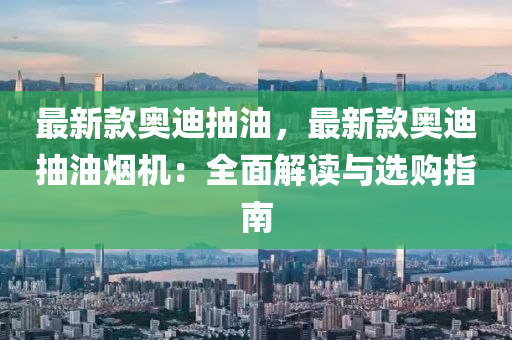 最新款?yuàn)W迪抽油，最新款?yuàn)W迪抽油煙機(jī)：全面解讀與選購(gòu)指南