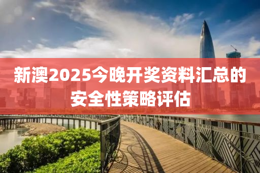 新澳2025今晚開獎(jiǎng)資料匯總的安全性策略評(píng)估