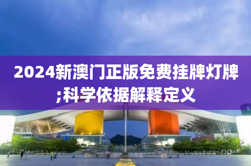 2024新澳門正版木工機(jī)械,設(shè)備,零部件免費(fèi)掛牌燈牌;科學(xué)依據(jù)解釋定義