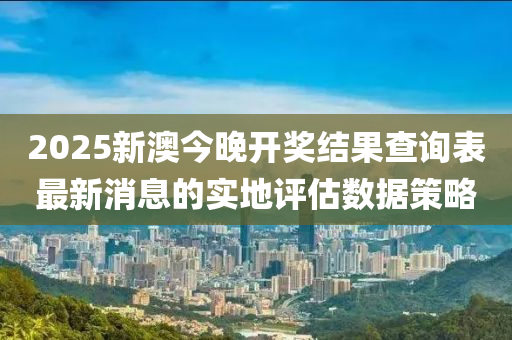 2025新澳今晚開獎結(jié)果查詢表最新消息的實(shí)地評估數(shù)據(jù)策略木工機(jī)械,設(shè)備,零部件