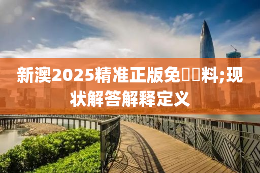 新澳2025精準正版免費資料;現(xiàn)狀解答解釋木工機械,設備,零部件定義