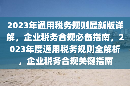 2023年通用稅務(wù)規(guī)則最新版詳解，企業(yè)稅務(wù)合木工機械,設(shè)備,零部件規(guī)必備指南，2023年度通用稅務(wù)規(guī)則全解析，企業(yè)稅務(wù)合規(guī)關(guān)鍵指南