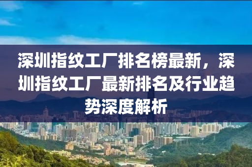 深圳指紋工廠排名榜最新，深圳指紋工廠最新排木工機械,設(shè)備,零部件名及行業(yè)趨勢深度解析