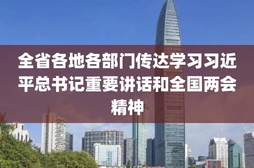 全省各地各部門傳達學習習近平總書記重要講話和全國兩會精神