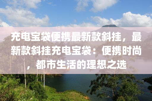 充電寶袋便攜最新款斜掛，最新款斜掛充電寶袋：便攜時(shí)尚，都市生活的理想之選