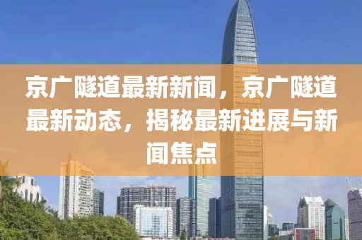 京廣隧道最新新聞，京廣隧道最新動態(tài)，揭秘最新進展與新聞焦點