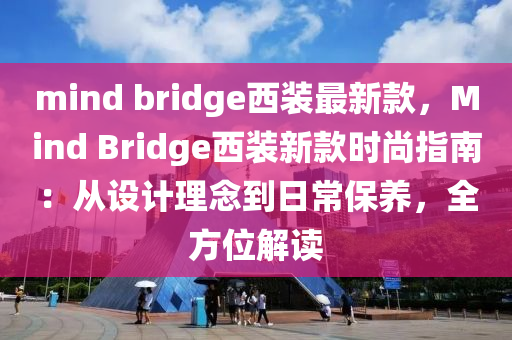 mind bridge西裝最新款，Mind Bridge西裝新款時(shí)尚指南：從設(shè)計(jì)理念到日常保養(yǎng)，全方位解讀