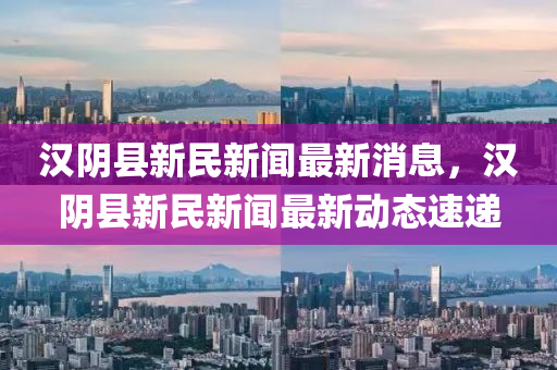 漢陰縣新民新聞最新消息，漢陰縣新民新聞最新動態(tài)速遞木工機(jī)械,設(shè)備,零部件