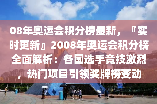 08年奧運(yùn)會(huì)積分榜最新，『實(shí)時(shí)更新』2008年奧運(yùn)會(huì)積分榜全面解析：各國(guó)選手競(jìng)技激烈，熱門項(xiàng)目引領(lǐng)獎(jiǎng)牌榜變動(dòng)木工機(jī)械,設(shè)備,零部件