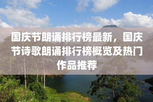 國(guó)慶節(jié)朗誦排行榜最新，國(guó)慶節(jié)詩(shī)歌朗誦排行榜概覽及熱門作品推薦