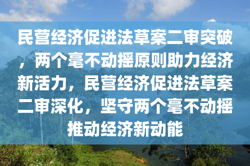 民營經(jīng)濟(jì)促進(jìn)法草案二審?fù)黄?，兩個(gè)毫不動(dòng)搖原則助力經(jīng)濟(jì)新活力，民營經(jīng)濟(jì)促進(jìn)法草案二審深化，堅(jiān)守兩個(gè)毫不動(dòng)搖推動(dòng)經(jīng)濟(jì)新動(dòng)能木工機(jī)械,設(shè)備,零部件