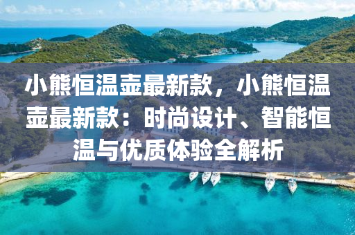 小熊恒溫壺最新款，小熊恒溫壺最新款：時尚設(shè)計、智能恒溫與優(yōu)質(zhì)體驗全解析