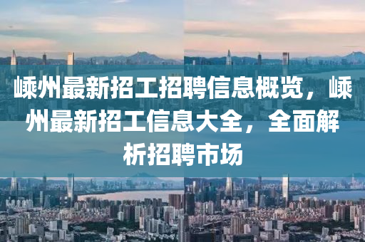 嵊州最新招工招聘信息概覽，嵊州最新招工信息大全，全面解析招聘市場(chǎng)