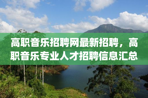 高職木工機械,設備,零部件音樂招聘網最新招聘，高職音樂專業(yè)人才招聘信息匯總