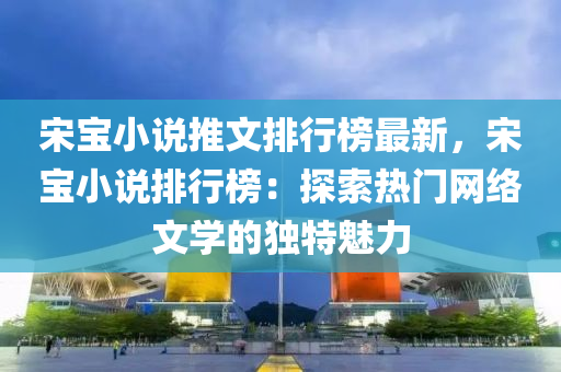 宋寶小說推文排行榜最新，宋寶小說排行榜：探索熱門網(wǎng)絡(luò)文學(xué)的獨(dú)特魅力木工機(jī)械,設(shè)備,零部件