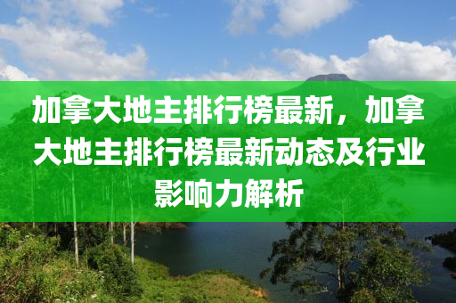 加拿大地主排行榜最新，加拿大地主排行榜最新動態(tài)及行業(yè)影響木工機械,設(shè)備,零部件力解析