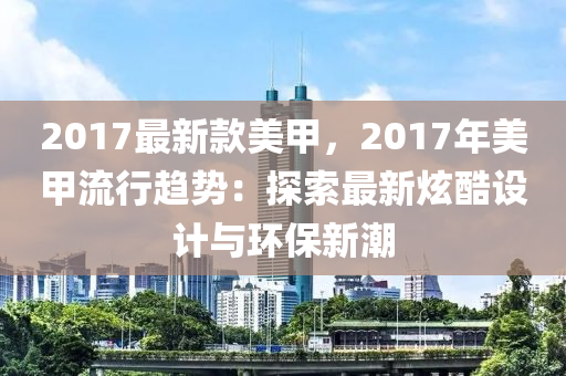 2017最新款美甲，2017年美甲流行趨勢(shì)：探索最新炫酷設(shè)計(jì)與環(huán)保新潮木工機(jī)械,設(shè)備,零部件