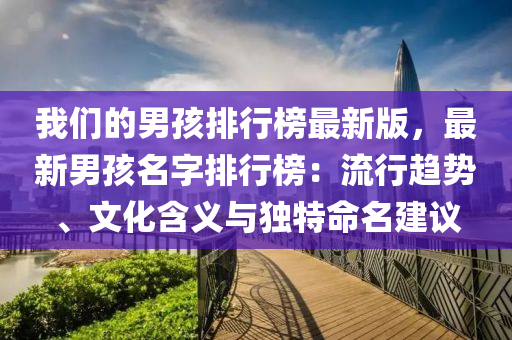 我們的男孩排行榜最新版，最新男孩名字排行榜：流行趨勢、文化含義與獨特命名建議