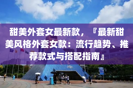 甜美外套女最新款，『最新甜美風(fēng)格外套女款：流行趨勢、推薦款式與搭配指南』