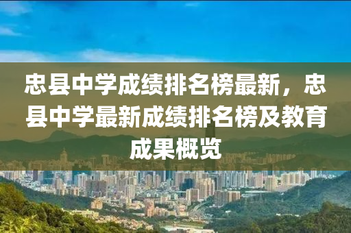 忠縣中學成績排名榜最新，忠縣中學最新成績排名榜及教育成果概覽