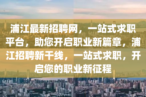 浦江最新招聘網(wǎng)，木工機(jī)械,設(shè)備,零部件一站式求職平臺，助您開啟職業(yè)新篇章，浦江招聘新干線，一站式求職，開啟您的職業(yè)新征程