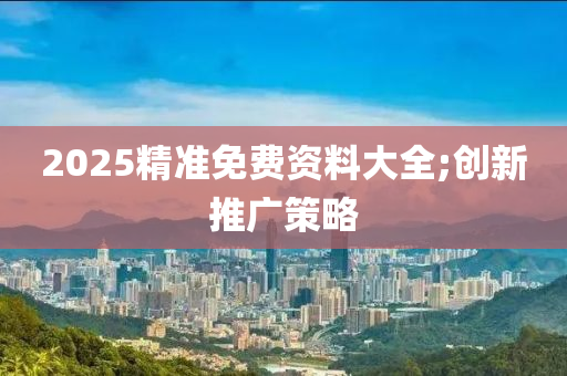 2025精準免費資料大全;創(chuàng)新推廣策略木工機械,設備,零部件