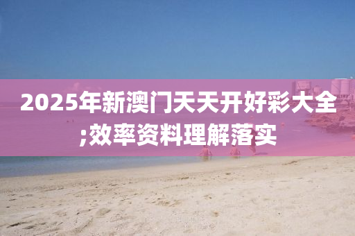 2025年新澳門天天開好彩大全;效率資料理解落實木工機械,設備,零部件