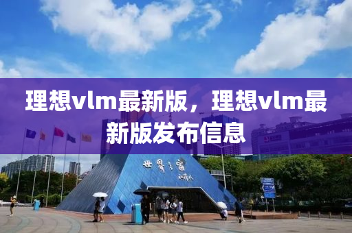 理想vlm最新版，理想vlm最新版發(fā)布信息