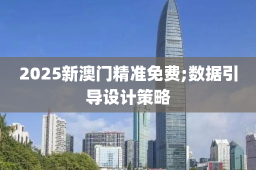 2025新澳門精準免費;數(shù)據(jù)引導設計策略