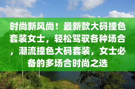 時尚新風尚！最新款大碼撞色套裝女士，輕松駕馭各種場合，潮流撞色大碼套裝，女士必備的多場合時尚之選