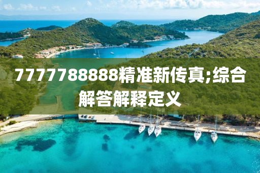 7777788888精準(zhǔn)新傳真;綜合解答解釋定義