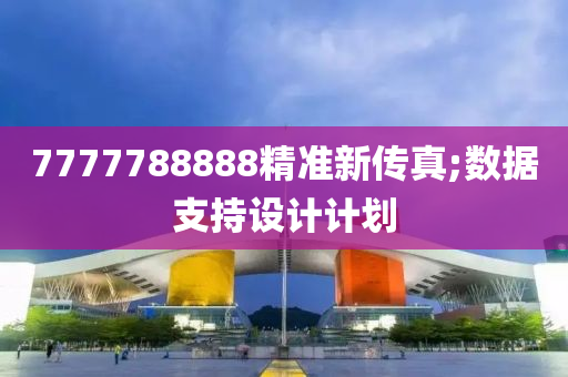 7777788888精準(zhǔn)新傳真;數(shù)據(jù)支持設(shè)計(jì)計(jì)劃