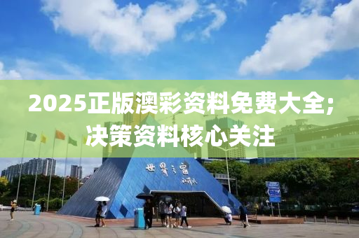 2025正版澳彩資料免費(fèi)大全;決策資料核心關(guān)注