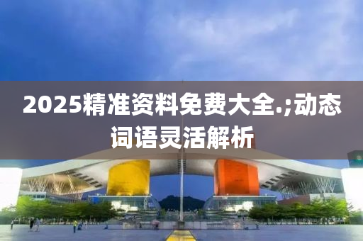 2025精木工機械,設備,零部件準資料免費大全.;動態(tài)詞語靈活解析