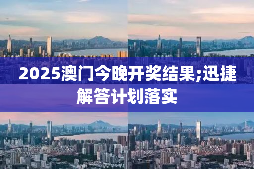 2025澳門今晚開獎結(jié)果;迅捷解答計劃落實