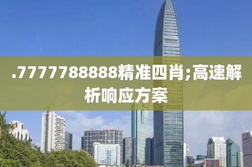 .7777788888精準(zhǔn)四肖;高速解析響應(yīng)方案