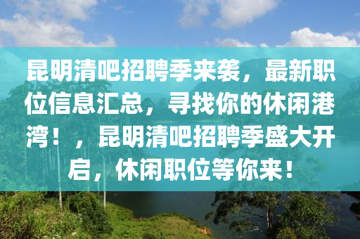 昆明清吧招聘季來襲，最新職位信息匯總，尋找你的休閑港灣！，昆明清吧招聘季盛大開啟，休閑職位等你來！木工機(jī)械,設(shè)備,零部件