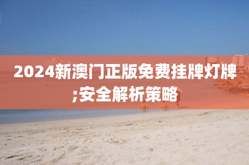 2024新澳門正版免費(fèi)掛牌燈牌;安全解析策略木工機(jī)械,設(shè)備,零部件