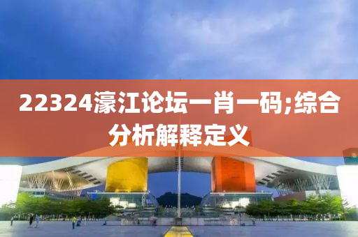 22324濠江論壇一肖一碼;綜合分析解釋定義