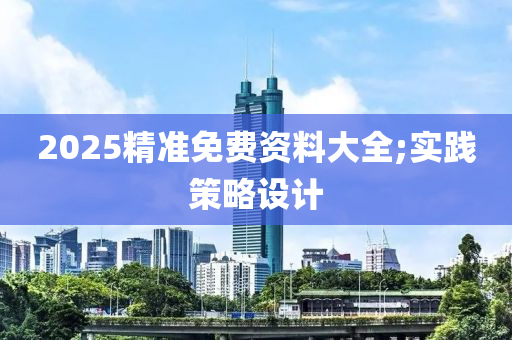 2025精準免費資料大全;實踐策略設(shè)計