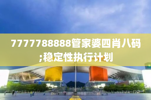 7777788888管家婆四肖八碼;穩(wěn)定性執(zhí)行計(jì)劃