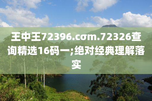 王中王72396.cσm.72326查詢精選16碼一;絕對(duì)經(jīng)典理解落實(shí)