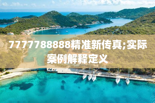 7777788888精準(zhǔn)新傳真;實際案例解釋定義