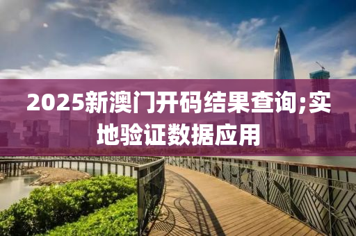 2025新澳門開碼結(jié)果查詢;實地驗證數(shù)據(jù)應(yīng)用