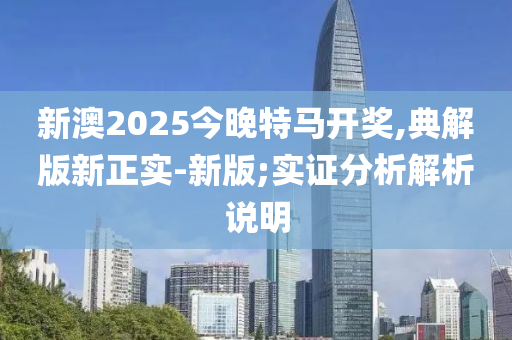 新澳2025今晚特馬開獎,典解版新正實-新版;實證分木工機械,設(shè)備,零部件析解析說明