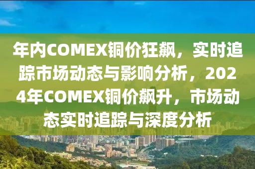 年內(nèi)COMEX銅價狂飆，實時追蹤市場動態(tài)與影響分析，2024年COMEX銅價飆升，市場動態(tài)實時追蹤與深度分析木工機械,設(shè)備,零部件