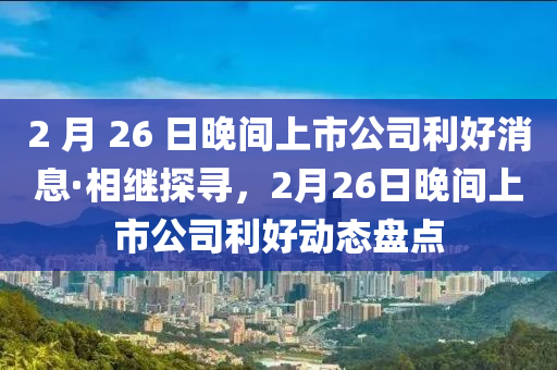 2 月 26 日晚間上市公司利好消息·相繼探尋，2月26日晚間上市公司利好動態(tài)盤點木工機械,設(shè)備,零部件