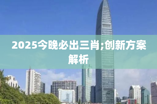 2025今晚必出三肖;創(chuàng)新方案解析木工機械,設(shè)備,零部件