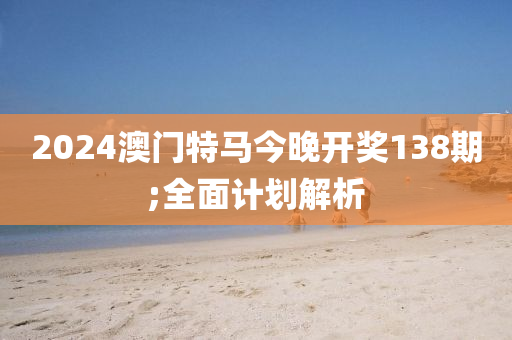 2024澳門特馬今晚開獎木工機械,設(shè)備,零部件138期;全面計劃解析