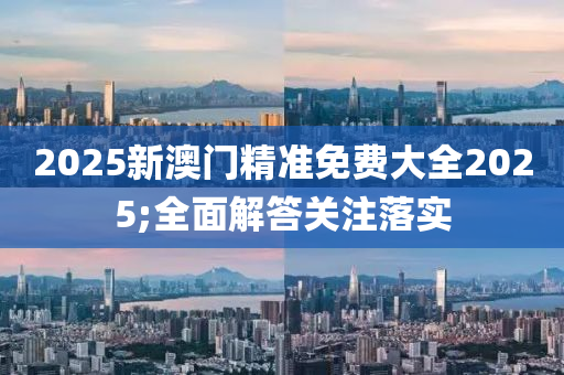 2025新澳門精準(zhǔn)免費(fèi)大全2025;全面解答關(guān)注落實木工機(jī)械,設(shè)備,零部件